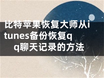 比特苹果恢复大师从itunes备份恢复qq聊天记录的方法