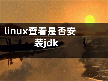 linux查看是否安装jdk