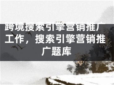 跨境搜索引擎营销推广工作，搜索引擎营销推广题库