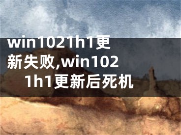 win1021h1更新失败,win1021h1更新后死机