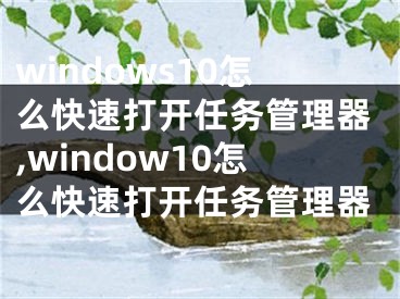 windows10怎么快速打开任务管理器,window10怎么快速打开任务管理器