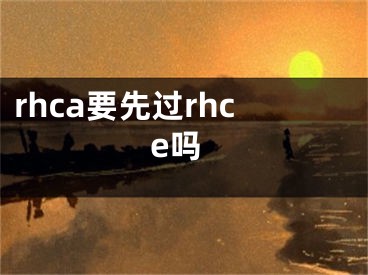 rhca要先过rhce吗