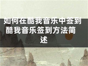 如何在酷我音乐中签到 酷我音乐签到方法简述