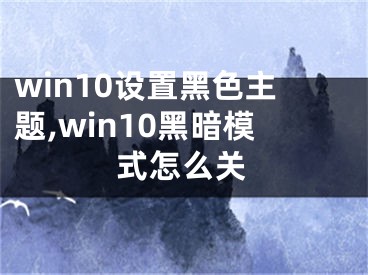 win10设置黑色主题,win10黑暗模式怎么关