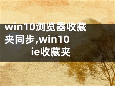 win10浏览器收藏夹同步,win10 ie收藏夹