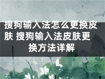 搜狗输入法怎么更换皮肤 搜狗输入法皮肤更换方法详解