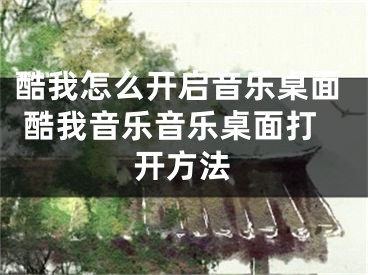 酷我怎么开启音乐桌面 酷我音乐音乐桌面打开方法 