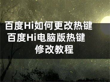 百度Hi如何更改热键 百度Hi电脑版热键修改教程