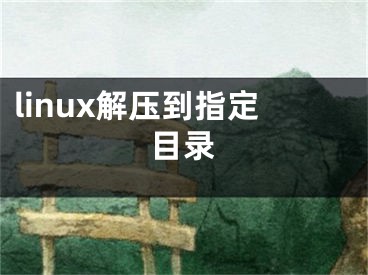 linux解压到指定目录