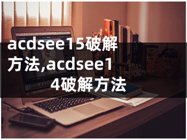 acdsee15破解方法,acdsee14破解方法