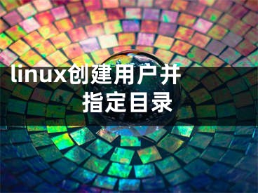 linux创建用户并指定目录