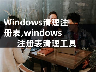 Windows清理注册表,windows注册表清理工具
