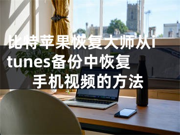 比特苹果恢复大师从itunes备份中恢复手机视频的方法