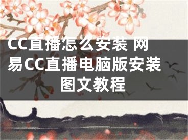 CC直播怎么安装 网易CC直播电脑版安装图文教程