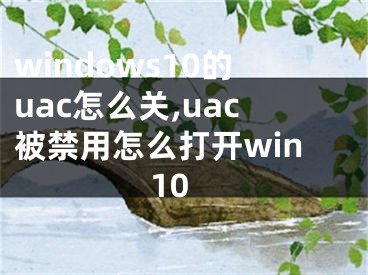 windows10的uac怎么关,uac被禁用怎么打开win10