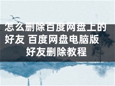 怎么删除百度网盘上的好友 百度网盘电脑版好友删除教程