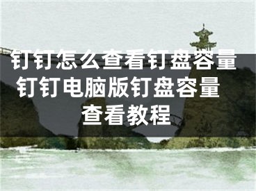 钉钉怎么查看钉盘容量 钉钉电脑版钉盘容量查看教程