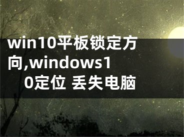 win10平板锁定方向,windows10定位 丢失电脑