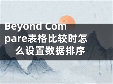 Beyond Compare表格比较时怎么设置数据排序 