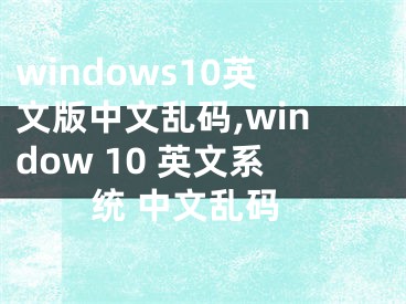 windows10英文版中文乱码,window 10 英文系统 中文乱码