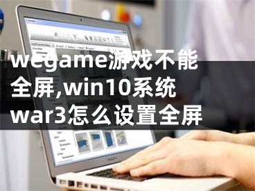 wegame游戏不能全屏,win10系统war3怎么设置全屏