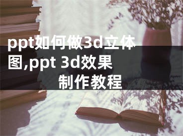 ppt如何做3d立体图,ppt 3d效果制作教程