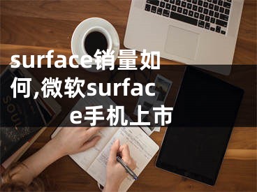 surface销量如何,微软surface手机上市