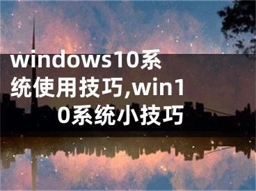 windows10系统使用技巧,win10系统小技巧