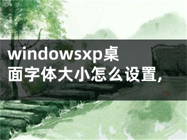 windowsxp桌面字体大小怎么设置,