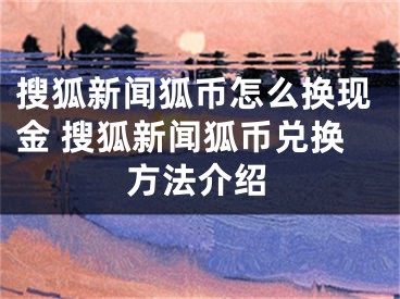搜狐新闻狐币怎么换现金 搜狐新闻狐币兑换方法介绍