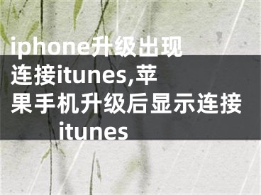 iphone升级出现连接itunes,苹果手机升级后显示连接itunes