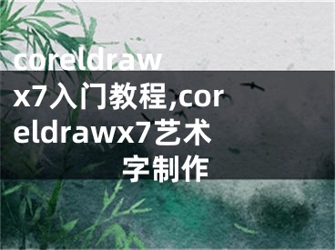 coreldraw x7入门教程,coreldrawx7艺术字制作