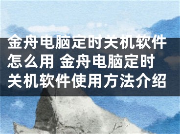 金舟电脑定时关机软件怎么用 金舟电脑定时关机软件使用方法介绍