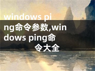 windows ping命令参数,windows ping命令大全