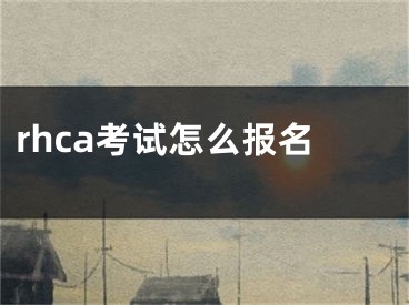 rhca考试怎么报名