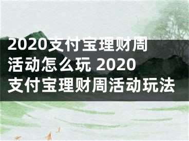 2020支付宝理财周活动怎么玩 2020支付宝理财周活动玩法