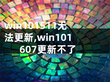 win101511无法更新,win101607更新不了