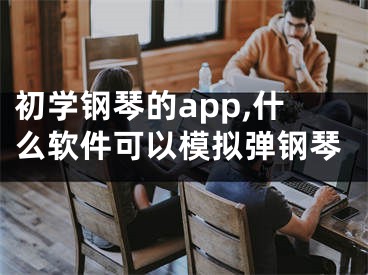 初学钢琴的app,什么软件可以模拟弹钢琴