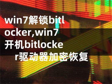 win7解锁bitlocker,win7开机bitlocker驱动器加密恢复