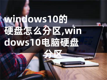windows10的硬盘怎么分区,windows10电脑硬盘分区