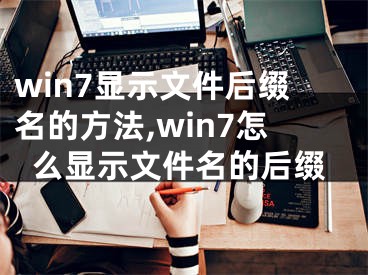 win7显示文件后缀名的方法,win7怎么显示文件名的后缀