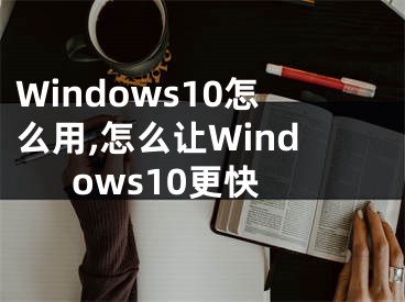 Windows10怎么用,怎么让Windows10更快