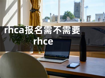 rhca报名需不需要rhce