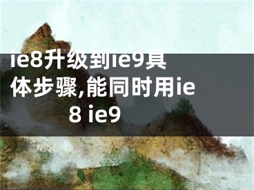 ie8升级到ie9具体步骤,能同时用ie8 ie9 