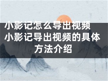 小影记怎么导出视频 小影记导出视频的具体方法介绍