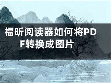 福昕阅读器如何将PDF转换成图片 