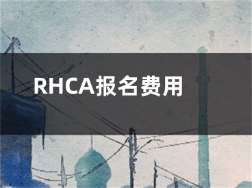 RHCA报名费用