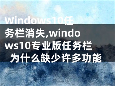 Windows10任务栏消失,windows10专业版任务栏为什么缺少许多功能