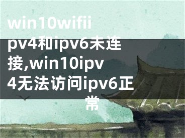 win10wifiipv4和ipv6未连接,win10ipv4无法访问ipv6正常