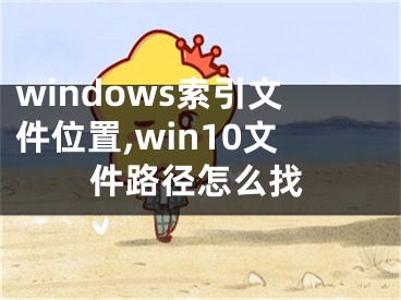 windows索引文件位置,win10文件路径怎么找